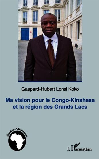 Couverture du livre « Ma vision pour le congo-kinshasa et la region des grands lacs » de Lonsi Koko G-H. aux éditions L'harmattan