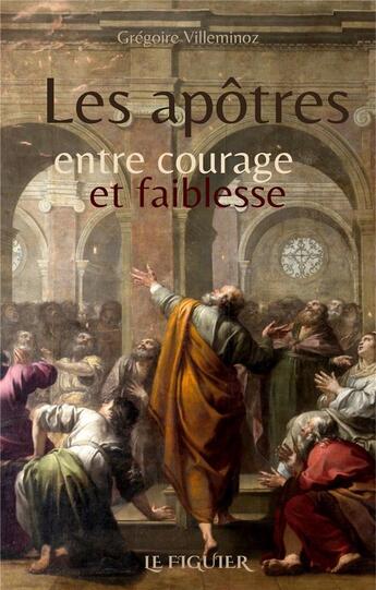 Couverture du livre « Les apôtres entre courage et faiblesse » de Gregoire Villeminoz aux éditions Les Editions Du Figuier