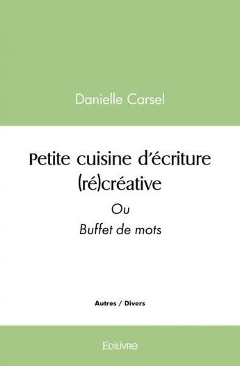 Couverture du livre « Petite cuisine d ecriture (re)creative - ou buffet de mots » de Carsel Danielle aux éditions Edilivre