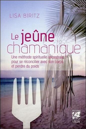 Couverture du livre « Le jeûne chamanique ; une méthode spirituelle ancestrale pour se réconcilier avec son corps et perdre du poids » de Lisa Biritz aux éditions Vega