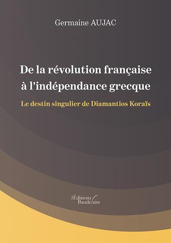 Couverture du livre « De la révolution française à l'indépendance grecque ; le destin singulier de Diamantios Koraïs » de Germaine Aujac aux éditions Baudelaire