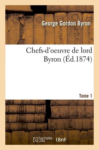 Couverture du livre « Chefs-d'oeuvre de lord Byron. Tome 1 (Éd.1874) » de George Gordon Byron aux éditions Hachette Bnf