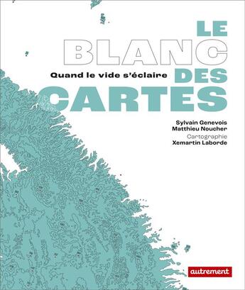 Couverture du livre « Le Blanc des cartes : quand le vide s'éclaire » de Xemartin Laborde et Matthieu Noucher et Sylvain Genevois aux éditions Autrement