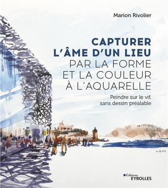 Couverture du livre « Capturer l'âme d'un lieu par la forme et la couleur à l'aquarelle » de Marion Rivolier aux éditions Eyrolles