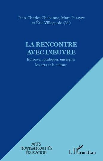 Couverture du livre « La rencontre avec l'oeuvre ; éprouver, pratiquer, enseigner les arts et la culture » de Eric Villagordo et Jean-Charles Chabanne et Marc Parayre aux éditions L'harmattan