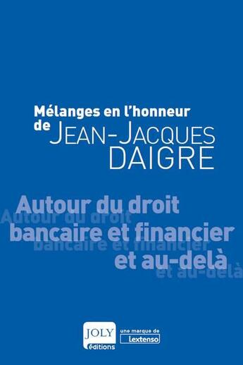Couverture du livre « Mélanges en l'honneur de Jean-Jacques Daigre ; autour du droit bancaire et financier et au-delà » de  aux éditions Joly