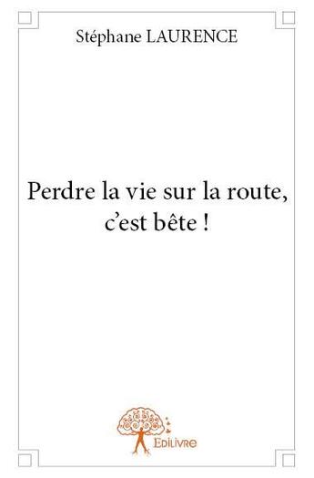 Couverture du livre « Perdre la vie sur la route, c'est bête ! » de Stephane Laurence aux éditions Edilivre