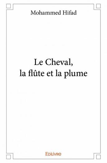 Couverture du livre « Le cheval, la flûte et la plume » de Hifad Mohammed aux éditions Edilivre