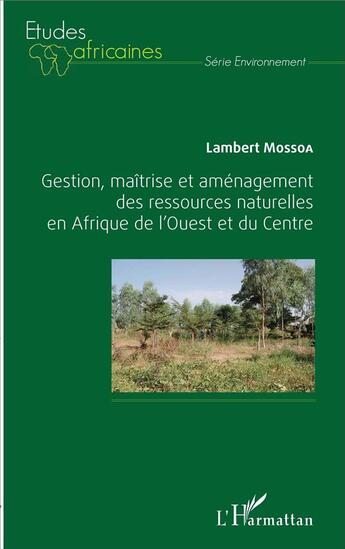 Couverture du livre « Gestion, maîtrise et aménagement des ressources naturelles en Afrique de l'ouest et du centre » de Lambert Mossoa aux éditions L'harmattan