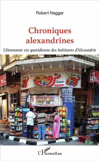 Couverture du livre « Chroniques alexandrines ; l'étonnante vie quotidienne des habitants d'Alexandrie » de Robert Naggar aux éditions L'harmattan