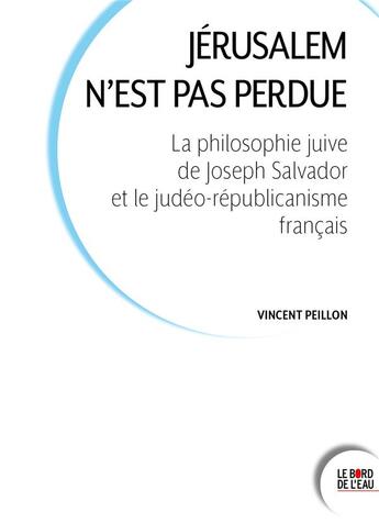 Couverture du livre « Jérusalem n'est pas perdue : la philosophie juive de Joseph Salvador et le judéo-républicanisme français » de Vincent Peillon aux éditions Bord De L'eau