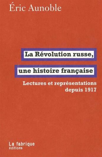 Couverture du livre « La Révolution russe, une histoire française ; lectures réprésentations depuis 1917 » de Eric Aunoble aux éditions Fabrique