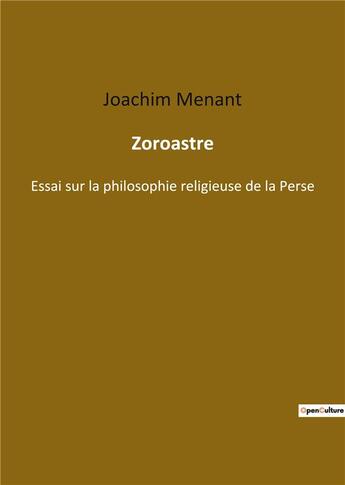 Couverture du livre « Zoroastre : essai sur la philosophie religieuse de la Perse » de Menant Joachim aux éditions Culturea