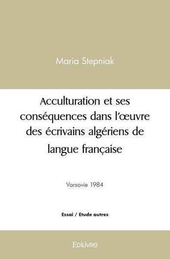 Couverture du livre « Acculturation et ses consequences dans l oeuvre des ecrivains algeriens de langue francaise - depuis » de Stepniak Maria aux éditions Edilivre