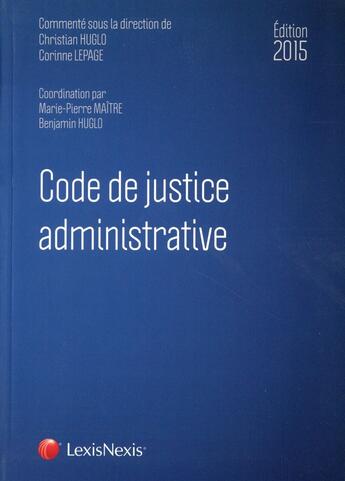 Couverture du livre « Code de justice administrative (édition 2015) » de Corinne Lepage et Christian Huglo et Marie-Pierre Maitre et Benjamin Huglo aux éditions Lexisnexis