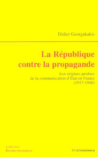 Couverture du livre « La Republique Contre La Propagande ; Aux Origines Perdues De La Communication D'Etat En France, 1917-1940 » de Didier Georgakakis aux éditions Economica