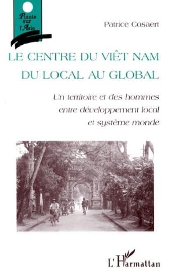 Couverture du livre « Le centre du Viêt Nam du local au global ; un territoire et des hommes entre développement local et système monde » de Patrice Cosaert aux éditions L'harmattan