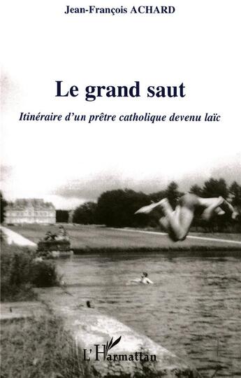 Couverture du livre « Le grand saut - itineraire d'un pretre catholique devenu laic » de Jean-Francois Achard aux éditions L'harmattan