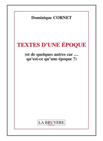 Couverture du livre « Textes d'une époque (et quelques autres car... qu'est-ce qu'une époque ?) » de Dominique Cornet aux éditions La Bruyere