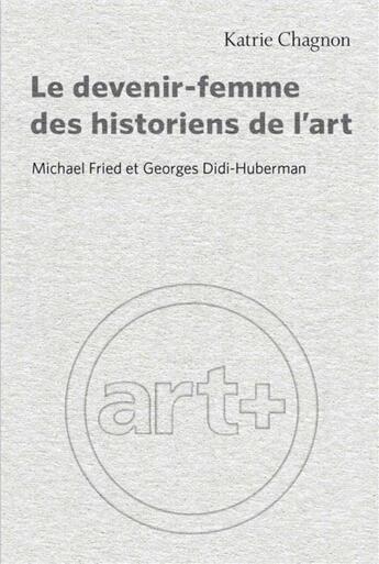 Couverture du livre « Le devenir-femme des historiens de l'art : Michael Fried et Georges Didi-Huberman » de Kartrie Chagnon aux éditions Pu De Montreal