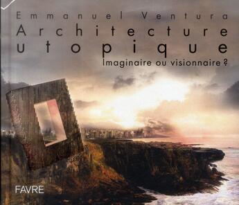 Couverture du livre « L'architecture utopique ; imaginaire ou visionnaire ? » de Ventura Emmanuel aux éditions Favre