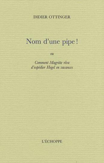 Couverture du livre « Nom d'une pipe ! - comment magritte reva d'expedier hegel.. » de Didier Ottinger aux éditions L'echoppe