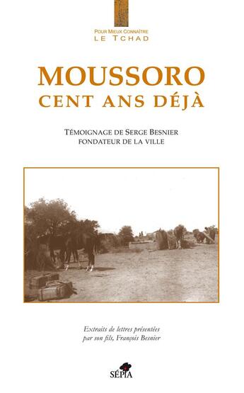 Couverture du livre « Moussoro cent ans déjà ; témoignage de Serge Besnier fondateur de la ville » de Serge Besnier et Francois Besnier aux éditions Sepia