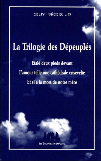 Couverture du livre « La trilogie des dépeuplés : étalé deux pieds devant ; l'amour telle une cathédrale ensevelie ; et si à la mort de notre mère » de Guy Regis Jr aux éditions Solitaires Intempestifs