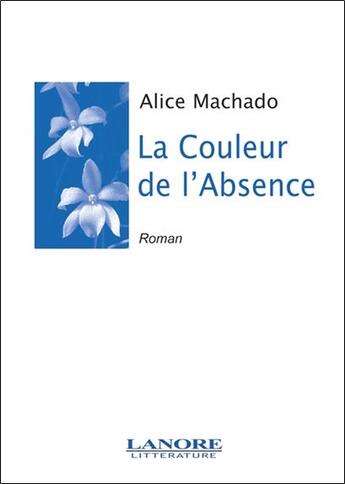 Couverture du livre « La couleur de l'absence » de Alice Machado aux éditions Lanore