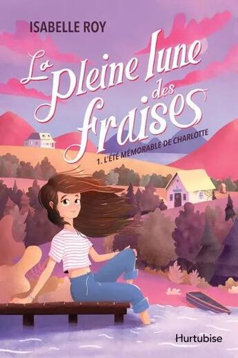 Couverture du livre « La pleine lune des fraises Tome 1 : L'été mémorable de Charlotte » de Roy Isabelle aux éditions Hurtubise