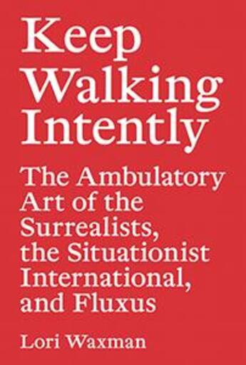 Couverture du livre « Keep walking intently ; the ambulatory art of the surrealists, the situationist international, and Fluxus » de Lori Waxman aux éditions Sternberg Press