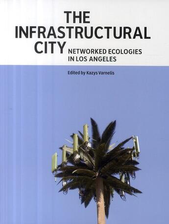 Couverture du livre « The infrastructural city networked ; ecologies in Los Angeles » de Kazys Varnelis aux éditions Actar