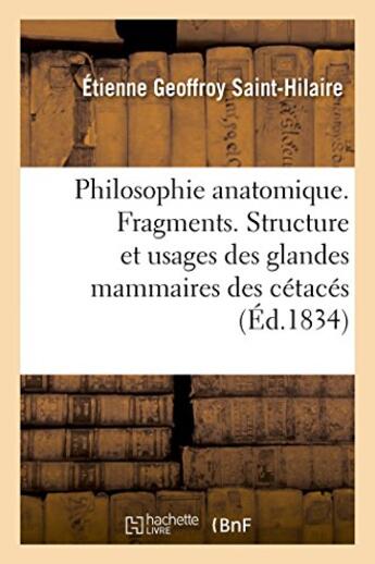 Couverture du livre « Philosophie anatomique. Fragments. Structure et usages des glandes mammaires des cétacés » de Etienne Geoffroy Saint-Hilaire aux éditions Hachette Bnf