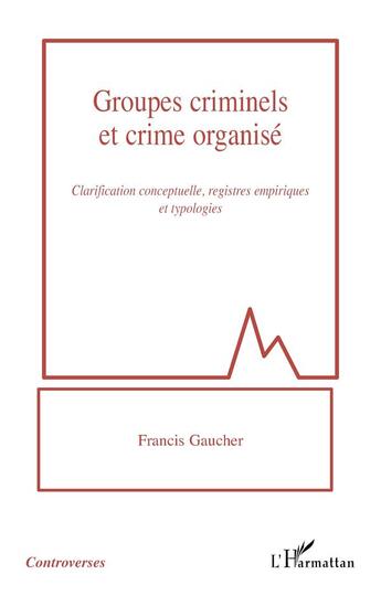 Couverture du livre « Groupes criminels et crime organisé : clarification conceptuelle, registres empiriques et typologies » de Francis Gaucher aux éditions L'harmattan