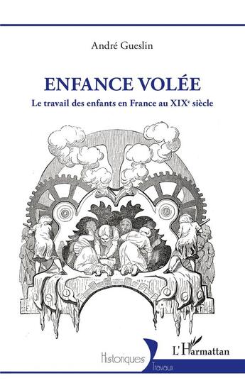 Couverture du livre « Enfance volée : Le travail des enfants en France au XIXe siècle » de Andre Gueslin aux éditions L'harmattan