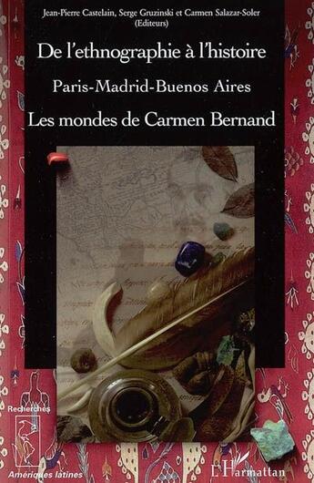 Couverture du livre « De l'ethnographie à l'histoire ; Paris-Madrid-Buenos aires ; les mondes de Carmen Bernand » de Jean-Pierre Castelain et Carmen Salazar-Soler et Serge Gruzinski aux éditions L'harmattan