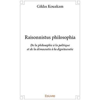 Couverture du livre « Raisonnistus philosophia ; De la philosophie à la politique et de la démocratie à la dignitocratie » de Kouakam Gildas aux éditions Edilivre