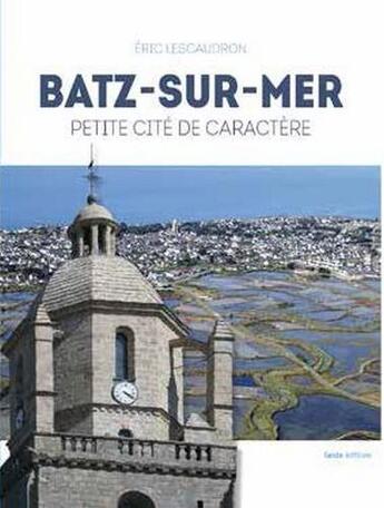 Couverture du livre « Batz-sur-Mer ; petite cité de caractère » de Eric Lescaudron aux éditions Geste