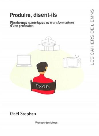 Couverture du livre « Produire, disent-ils : Plateformes numériques et transformations d'une profession » de Gael Stephan aux éditions Presses De L'ecole Des Mines