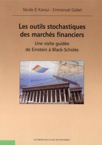 Couverture du livre « Les outils stochastiques des marchés financiers ; une visite guidée de Einstein à Black-Scholes » de Emmanuel Gobet et Nicole El Karoui aux éditions Ecole Polytechnique