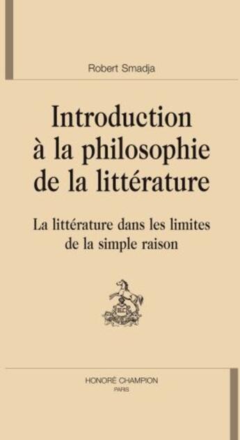 Couverture du livre « Introduction à la philosophie de la littérature ; la littérature dans les limites de la simple raison » de Robert Smadja aux éditions Honore Champion