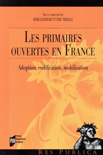 Couverture du livre « Les primaires ouvertes en France ; adoption, codification, mobilisation » de Eric Treille et Remi Lefebvre et . Collectif aux éditions Pu De Rennes