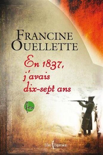 Couverture du livre « Feu t.4 ; en 1837, j'avais dix-sept ans » de Francine Ouellette aux éditions Libre Expression