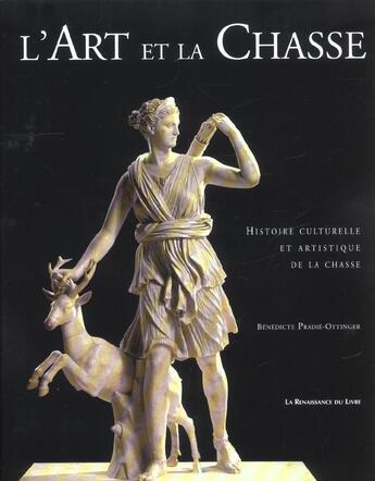 Couverture du livre « L' art et la chasse ; histoire culturelle et artistique de la chasse » de Benedicte Pradie-Ottinger aux éditions Renaissance Du Livre