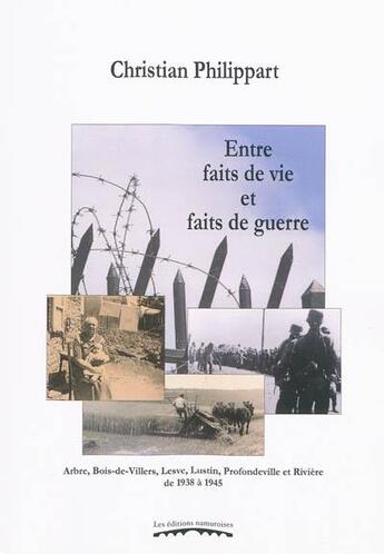 Couverture du livre « Entre faits de vie et faits de guerre : arbre, bois-de-villers, lesve, lustin, profondeville et rivi » de Christia Philippart aux éditions Editions Namuroises