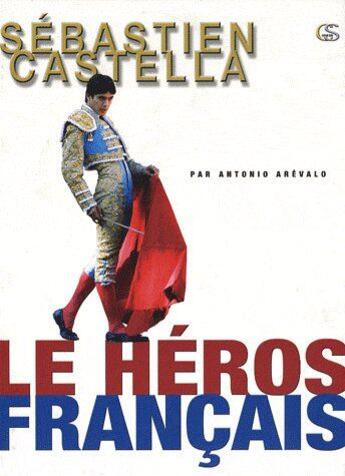 Couverture du livre « Sébastien Castella, le héros français » de Antonio Arevalo aux éditions Culture Suds
