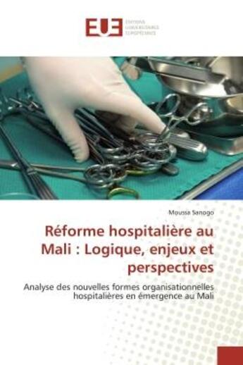 Couverture du livre « Réforme hospitalière au Mali : logique, enjeux et perspectives ; analyse des nouvelles formes organisationnelles hospitalières en émergence au Mali » de Moussa Sanogo aux éditions Editions Universitaires Europeennes