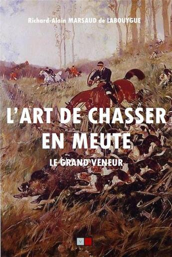 Couverture du livre « L'art de chasser en meute ; le grand veneur » de Richard Alain Marsaud De Labouygue aux éditions Va Press