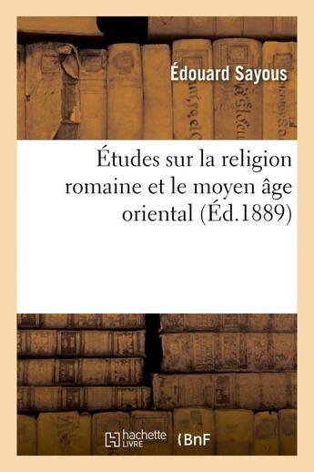 Couverture du livre « Etudes sur la religion romaine et le moyen age oriental » de Edouard Sayous aux éditions Hachette Bnf