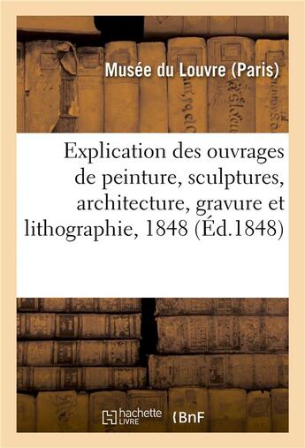 Couverture du livre « Explication des ouvrages de peinture, sculptures, architecture, gravure et lithographie, 1848 » de Musee Du Louvre aux éditions Hachette Bnf